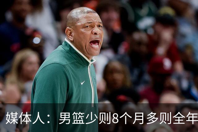 媒体人：男篮少则8个月多则全年无休 不取舍巅峰状态撑不了几年